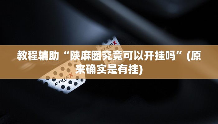 教程辅助“陕麻圈究竟可以开挂吗”(原来确实是有挂)
