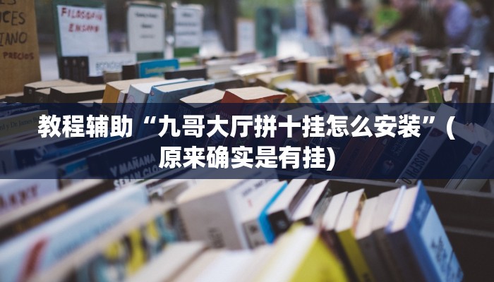 教程辅助“九哥大厅拼十挂怎么安装”(原来确实是有挂)