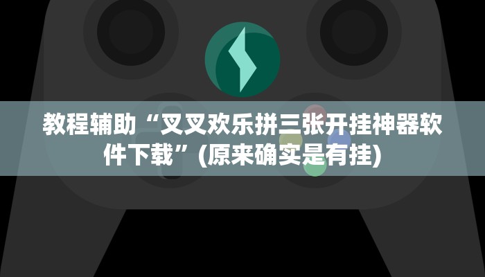 教程辅助“叉叉欢乐拼三张开挂神器软件下载”(原来确实是有挂)