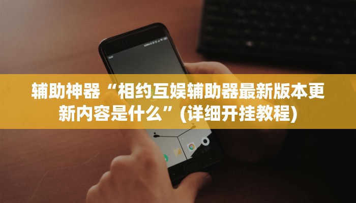 辅助神器“相约互娱辅助器最新版本更新内容是什么”(详细开挂教程)