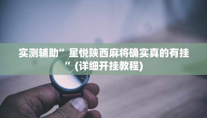 实测辅助”星悦陕西麻将确实真的有挂”(详细开挂教程)