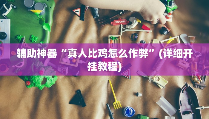 辅助神器“真人比鸡怎么作弊”(详细开挂教程)