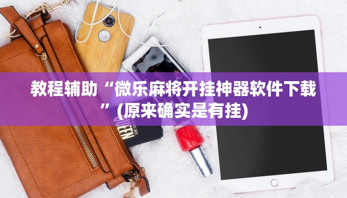 教程辅助“微乐麻将开挂神器软件下载”(原来确实是有挂)