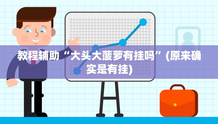 教程辅助“大头大菠萝有挂吗”(原来确实是有挂)