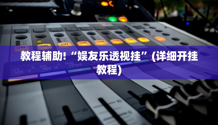 教程辅助!“娱友乐透视挂”(详细开挂教程)