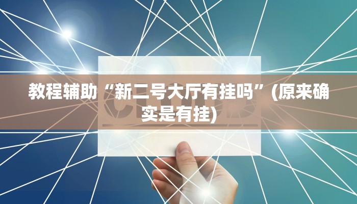 教程辅助“新二号大厅有挂吗”(原来确实是有挂)