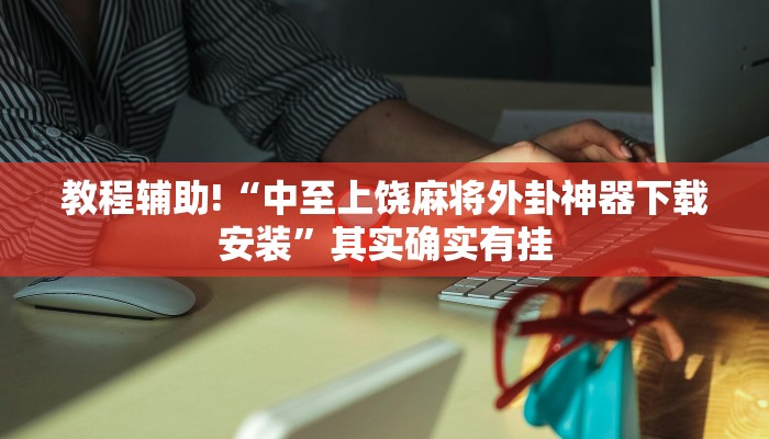 教程辅助!“中至上饶麻将外卦神器下载安装”其实确实有挂