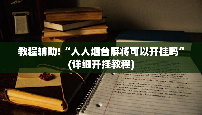 教程辅助!“人人烟台麻将可以开挂吗”(详细开挂教程)