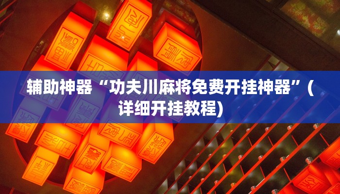辅助神器“功夫川麻将免费开挂神器”(详细开挂教程)