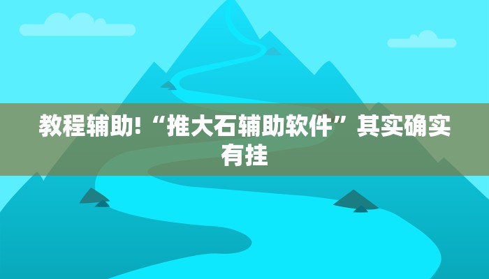 教程辅助!“推大石辅助软件”其实确实有挂
