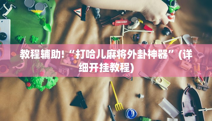 教程辅助!“打哈儿麻将外卦神器”(详细开挂教程)