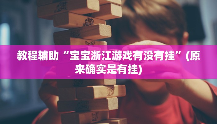 教程辅助“宝宝浙江游戏有没有挂”(原来确实是有挂)