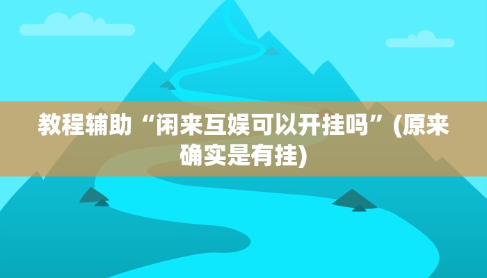 教程辅助“闲来互娱可以开挂吗”(原来确实是有挂)