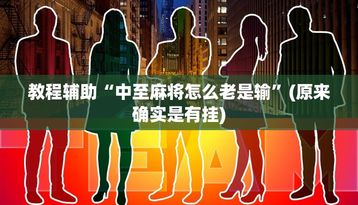 教程辅助“中至麻将怎么老是输”(原来确实是有挂)