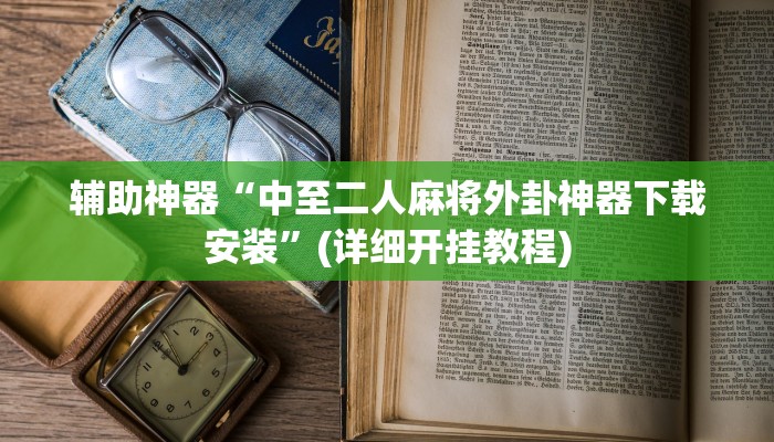 辅助神器“中至二人麻将外卦神器下载安装”(详细开挂教程)