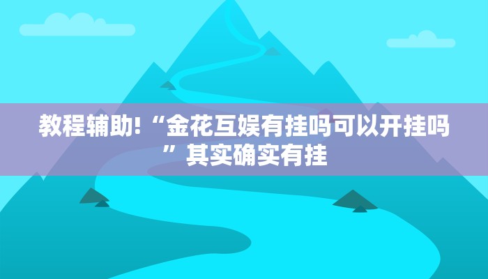 教程辅助!“金花互娱有挂吗可以开挂吗”其实确实有挂