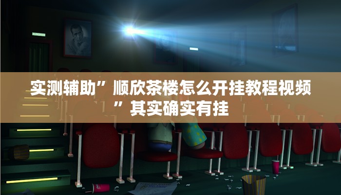 实测辅助”顺欣茶楼怎么开挂教程视频”其实确实有挂