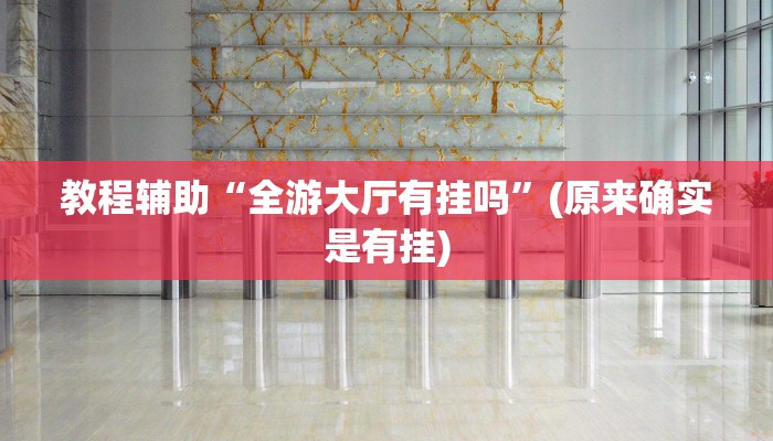 教程辅助“全游大厅有挂吗”(原来确实是有挂)