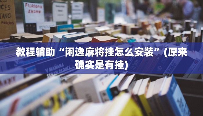 教程辅助“闲逸麻将挂怎么安装”(原来确实是有挂)