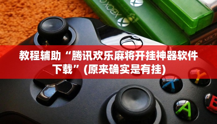 教程辅助“腾讯欢乐麻将开挂神器软件下载”(原来确实是有挂)