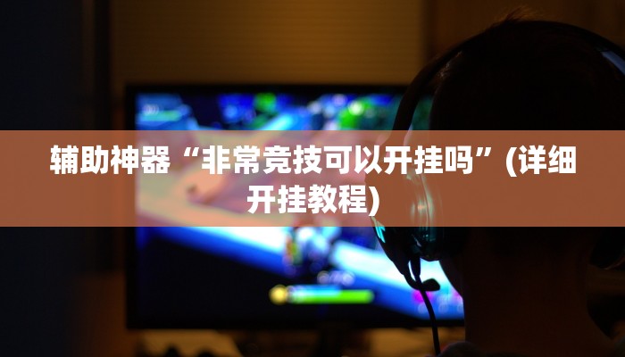 辅助神器“非常竞技可以开挂吗”(详细开挂教程)