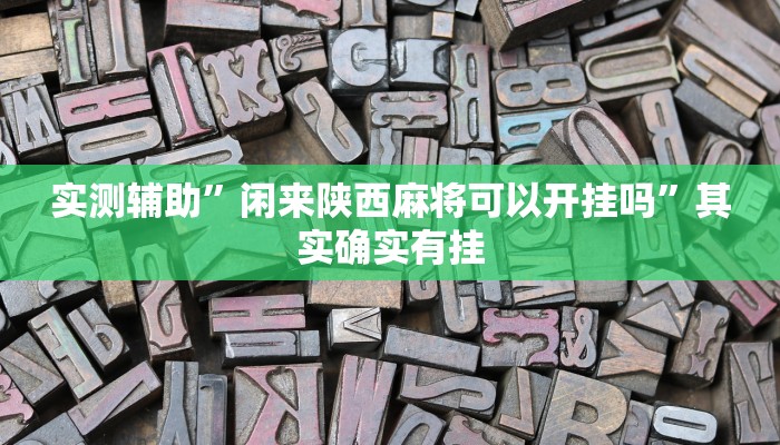 实测辅助”闲来陕西麻将可以开挂吗”其实确实有挂
