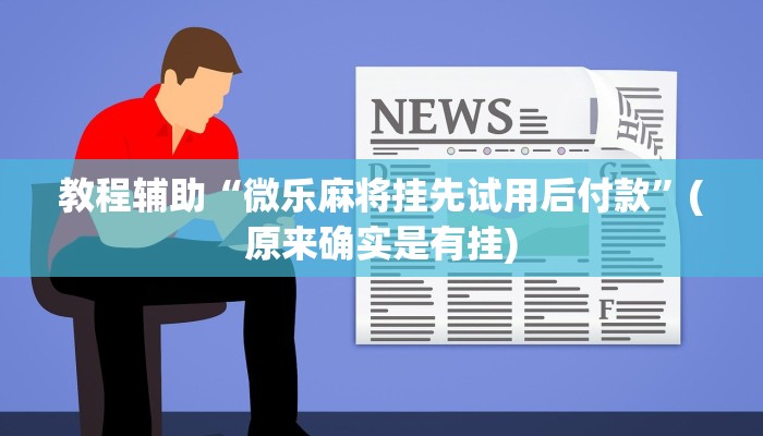 教程辅助“微乐麻将挂先试用后付款”(原来确实是有挂)