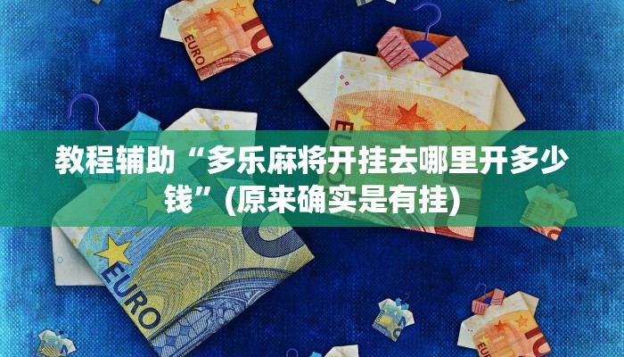 教程辅助“多乐麻将开挂去哪里开多少钱”(原来确实是有挂)