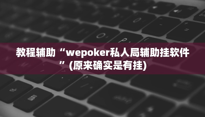 教程辅助“wepoker私人局辅助挂软件”(原来确实是有挂)