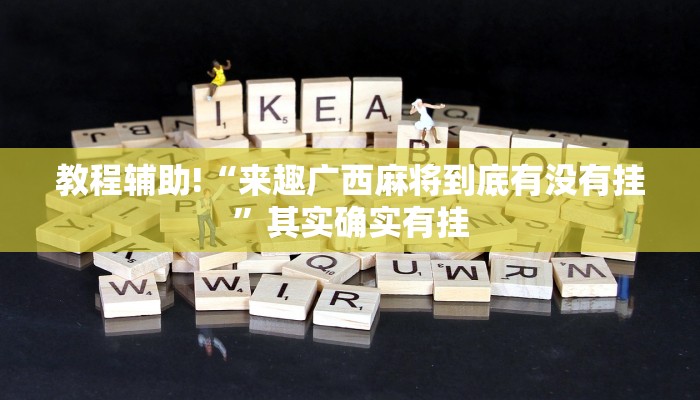 教程辅助!“来趣广西麻将到底有没有挂”其实确实有挂
