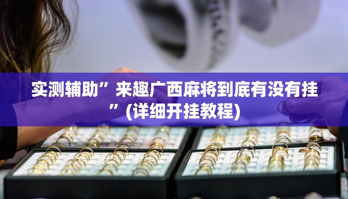 实测辅助”来趣广西麻将到底有没有挂”(详细开挂教程)