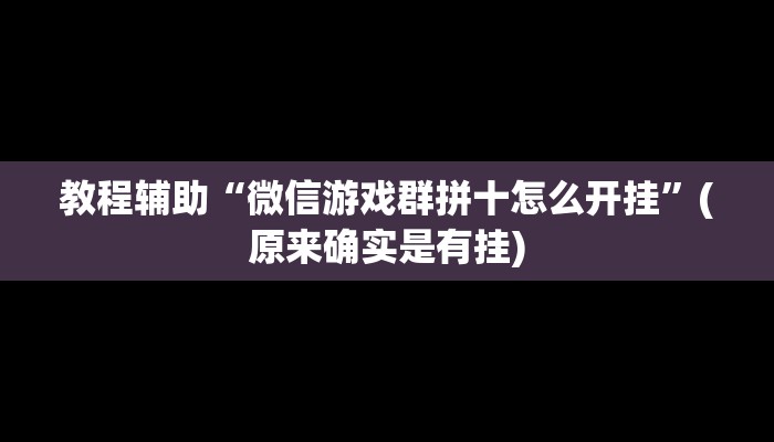 教程辅助“微信游戏群拼十怎么开挂”(原来确实是有挂)