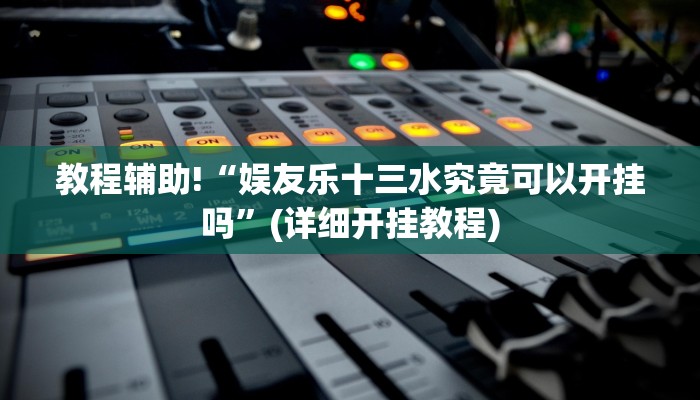 教程辅助!“娱友乐十三水究竟可以开挂吗”(详细开挂教程)