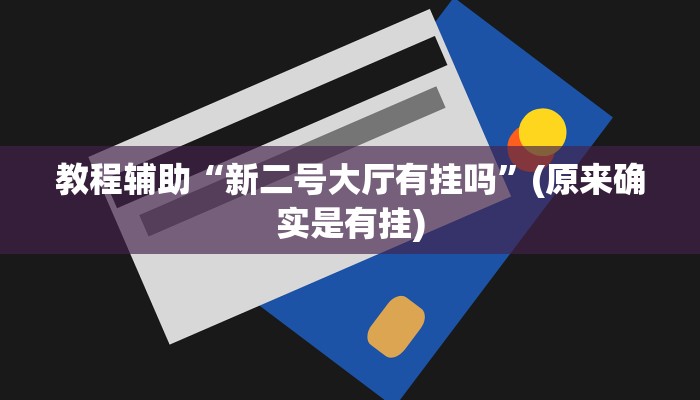教程辅助“新二号大厅有挂吗”(原来确实是有挂)