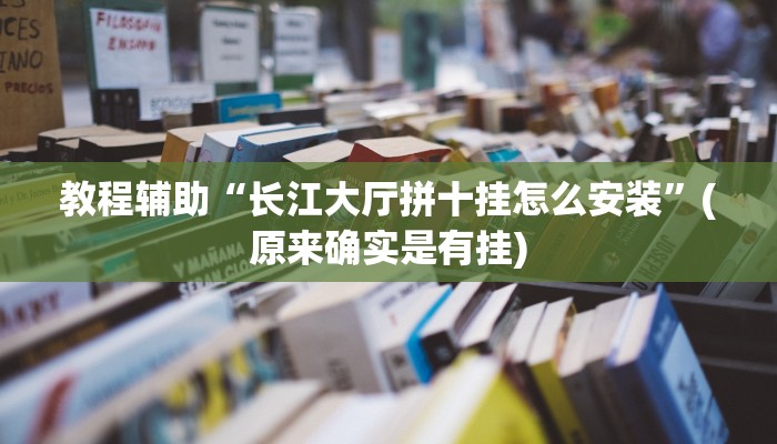 教程辅助“长江大厅拼十挂怎么安装”(原来确实是有挂)