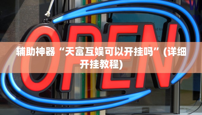 辅助神器“天富互娱可以开挂吗”(详细开挂教程)