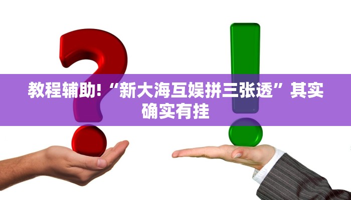教程辅助!“新大海互娱拼三张透”其实确实有挂