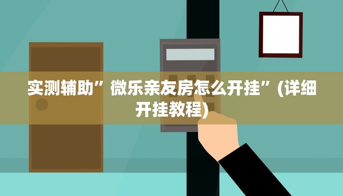 实测辅助”微乐亲友房怎么开挂”(详细开挂教程)