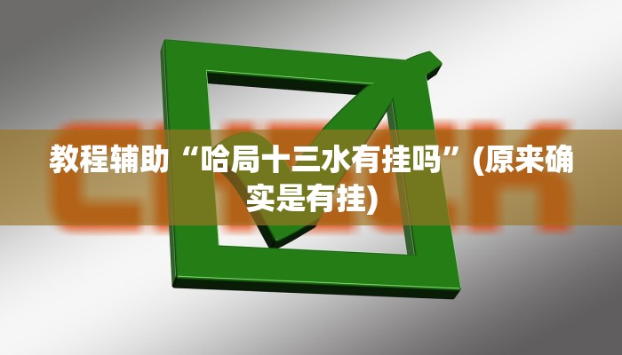 教程辅助“哈局十三水有挂吗”(原来确实是有挂)