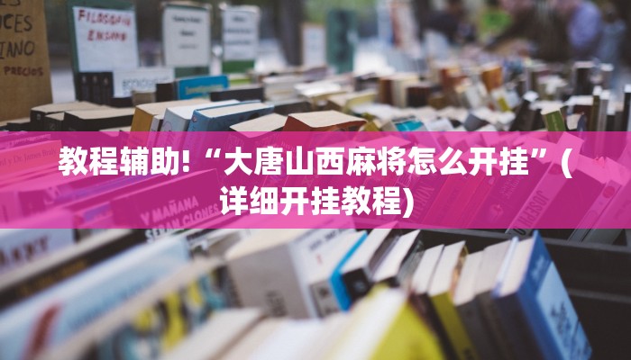 教程辅助!“大唐山西麻将怎么开挂”(详细开挂教程)