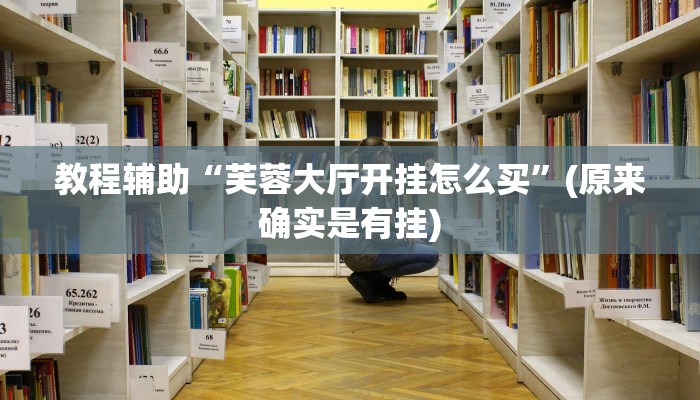 教程辅助“芙蓉大厅开挂怎么买”(原来确实是有挂)
