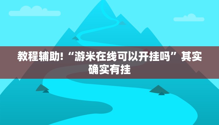 教程辅助!“游米在线可以开挂吗”其实确实有挂