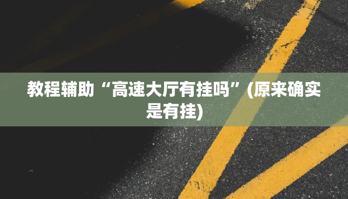 教程辅助“高速大厅有挂吗”(原来确实是有挂)