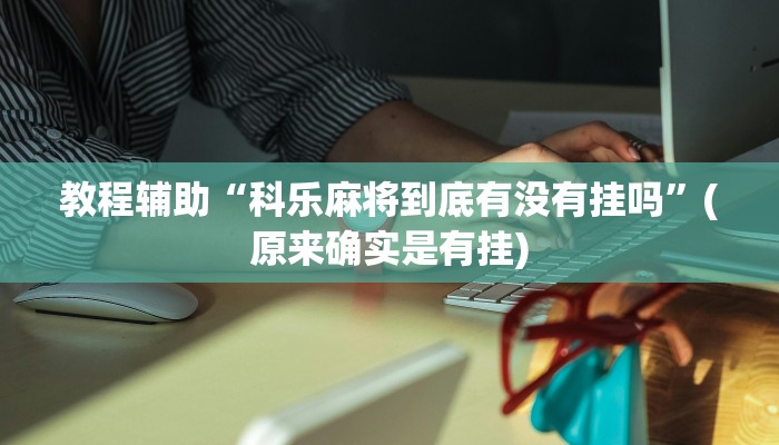 教程辅助“科乐麻将到底有没有挂吗”(原来确实是有挂)