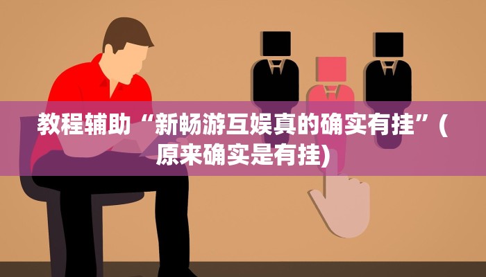 教程辅助“新畅游互娱真的确实有挂”(原来确实是有挂)