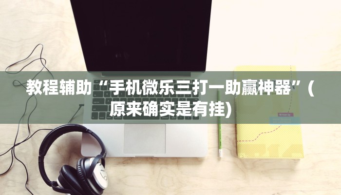 教程辅助“手机微乐三打一助赢神器”(原来确实是有挂)