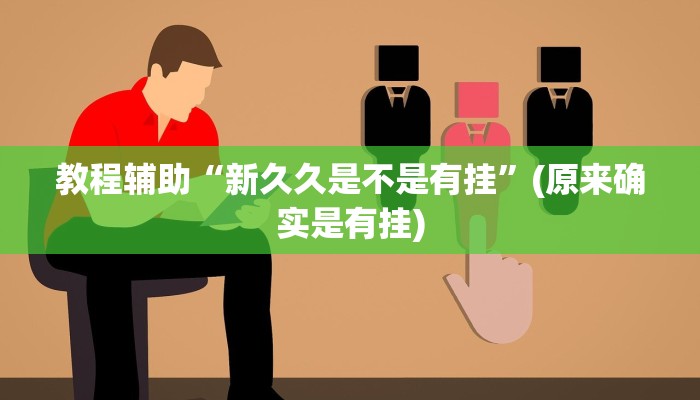 教程辅助“新久久是不是有挂”(原来确实是有挂)