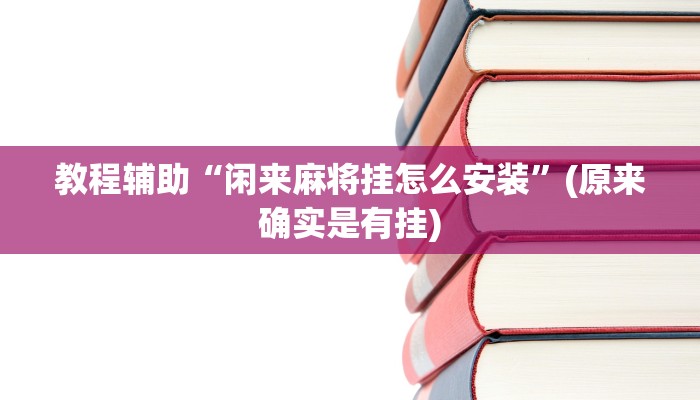 教程辅助“闲来麻将挂怎么安装”(原来确实是有挂)