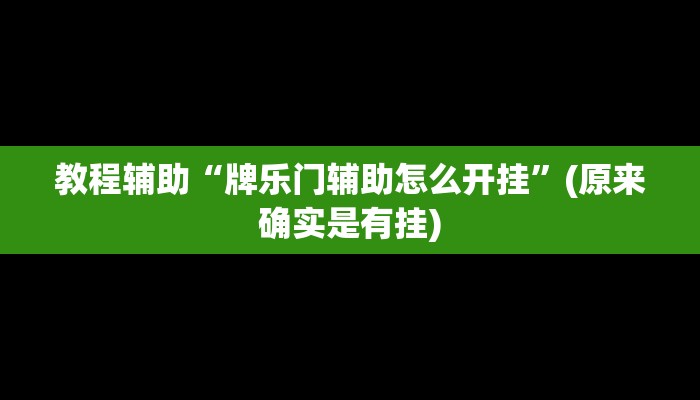 教程辅助“牌乐门辅助怎么开挂”(原来确实是有挂)