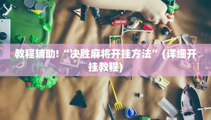 教程辅助!“决胜麻将开挂方法”(详细开挂教程)